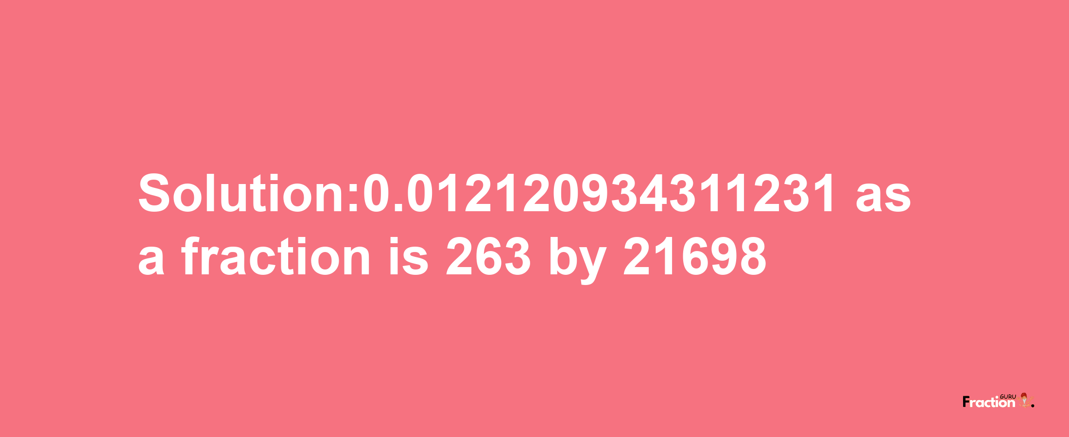 Solution:0.012120934311231 as a fraction is 263/21698