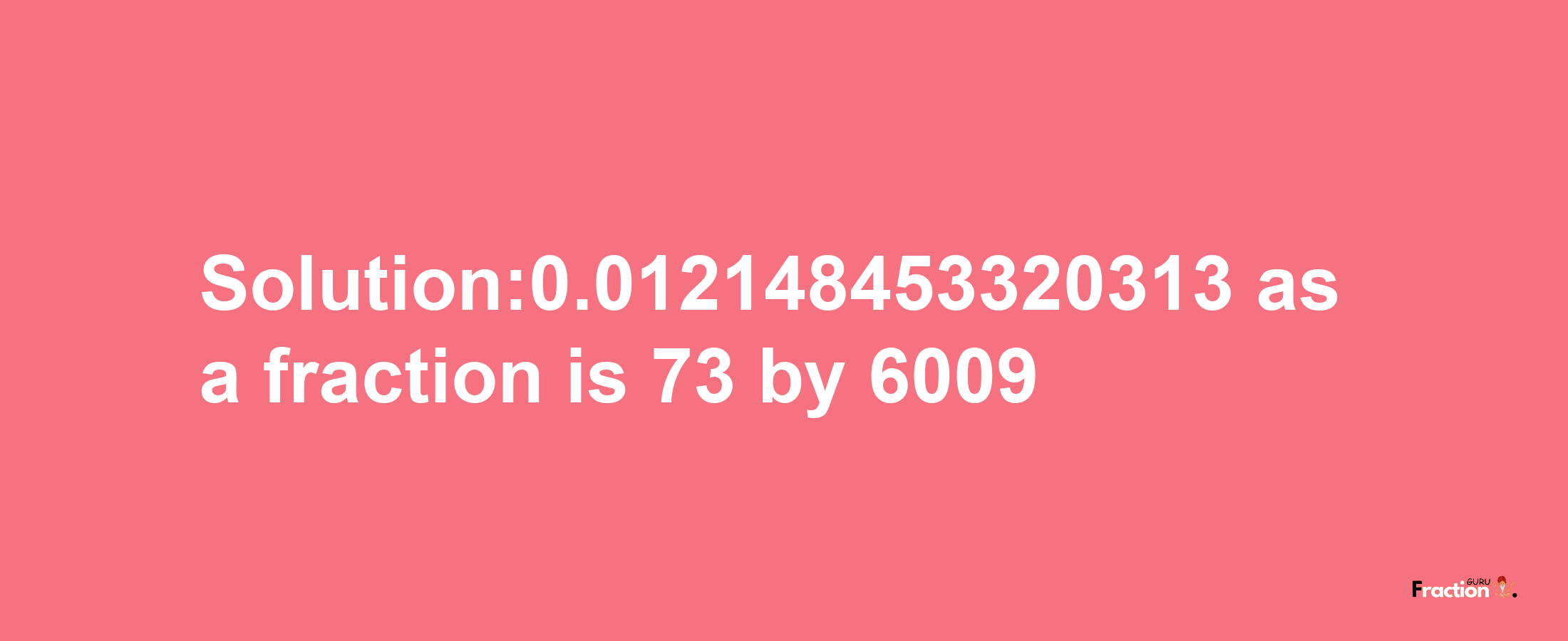 Solution:0.012148453320313 as a fraction is 73/6009