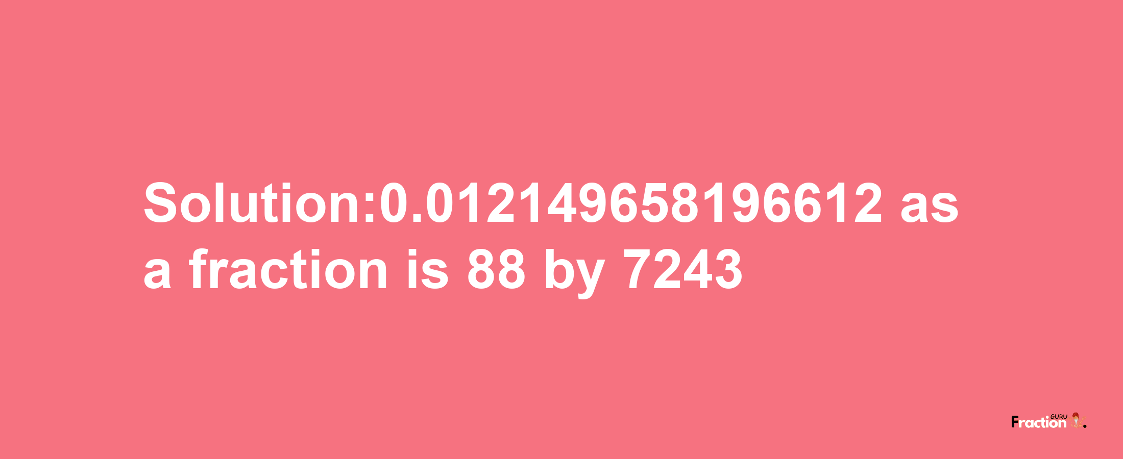 Solution:0.012149658196612 as a fraction is 88/7243