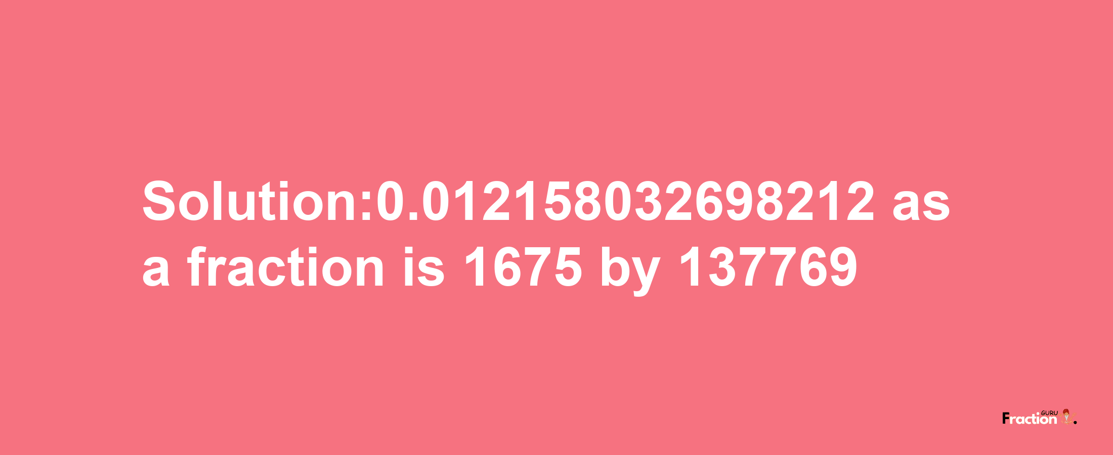 Solution:0.012158032698212 as a fraction is 1675/137769