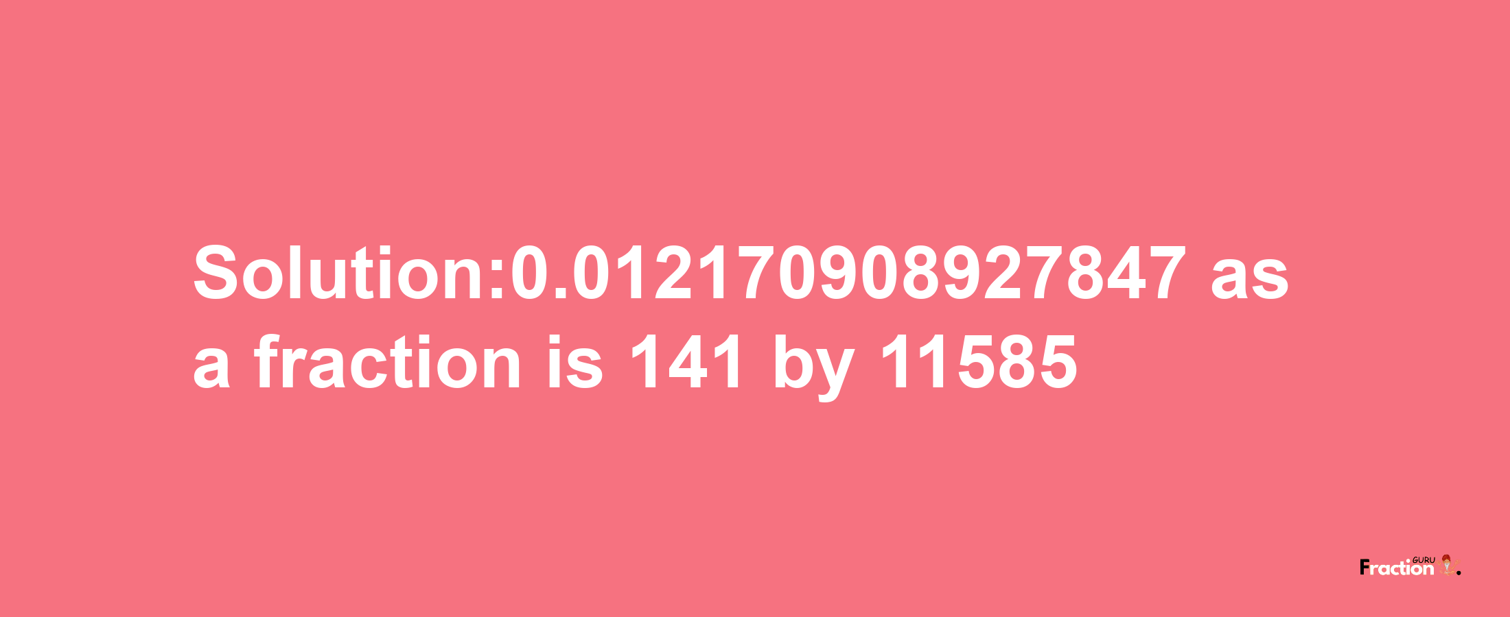 Solution:0.012170908927847 as a fraction is 141/11585