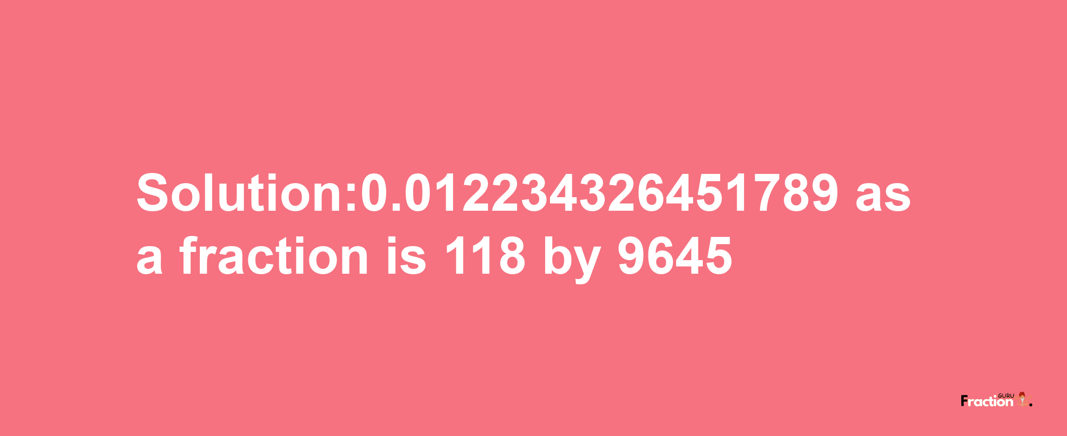 Solution:0.012234326451789 as a fraction is 118/9645