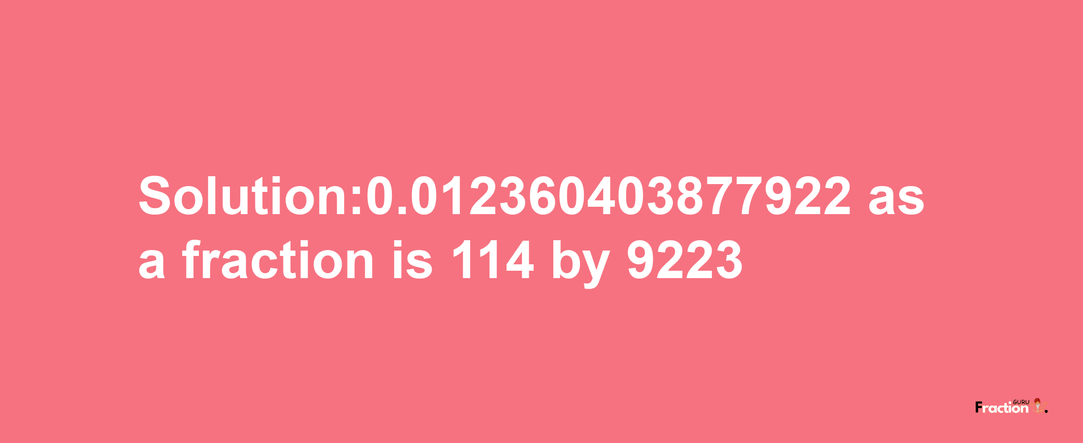 Solution:0.012360403877922 as a fraction is 114/9223