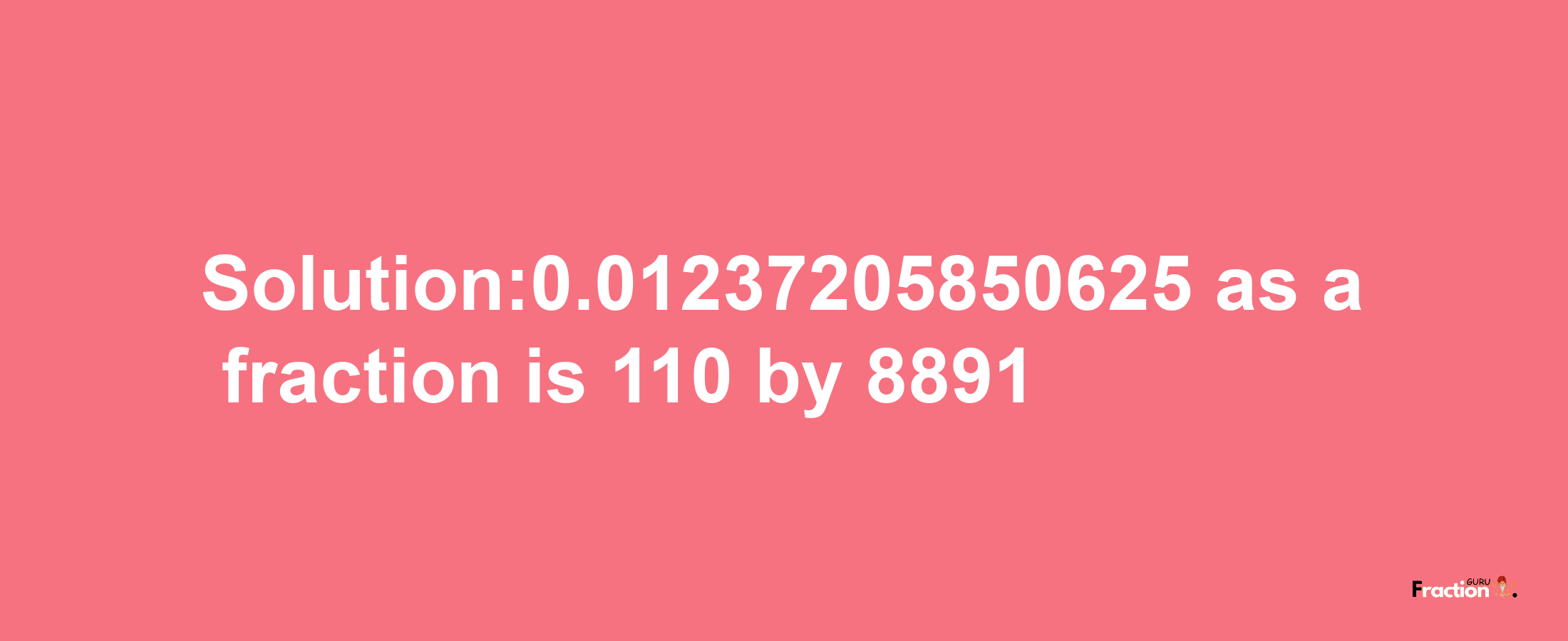 Solution:0.01237205850625 as a fraction is 110/8891