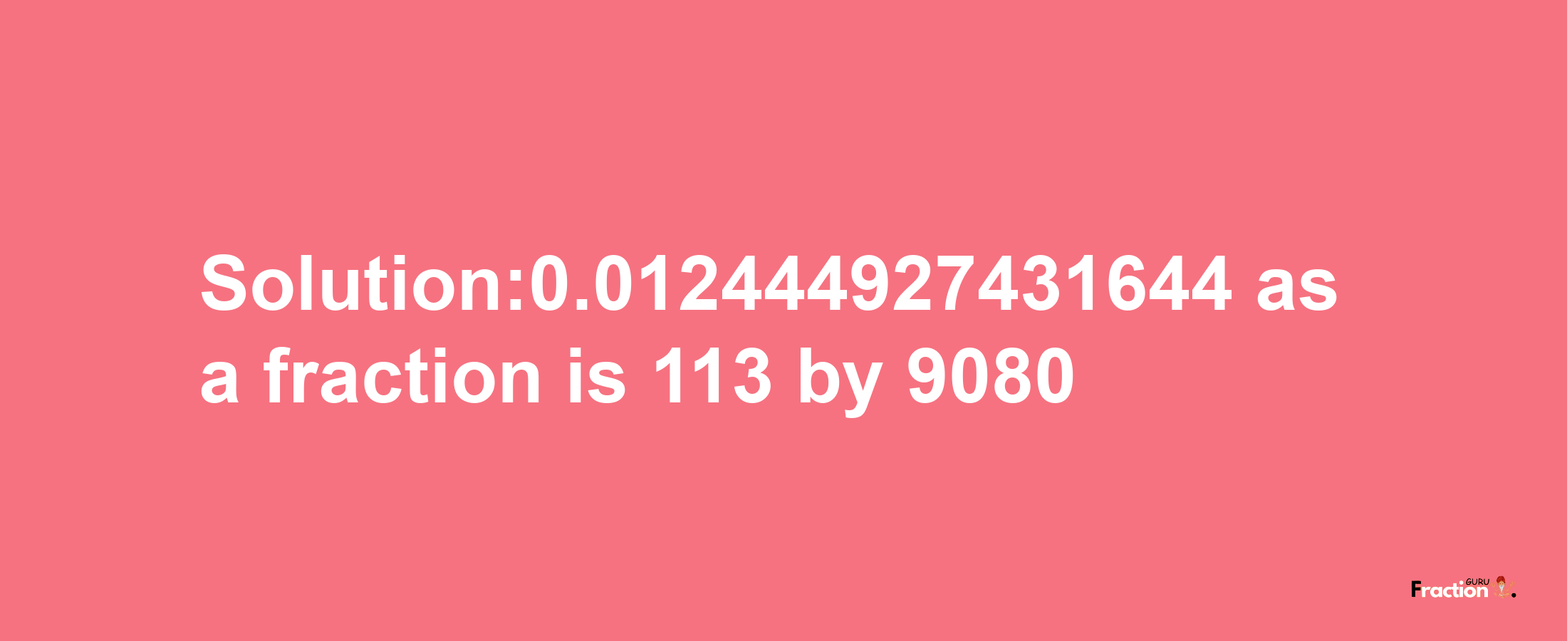 Solution:0.012444927431644 as a fraction is 113/9080