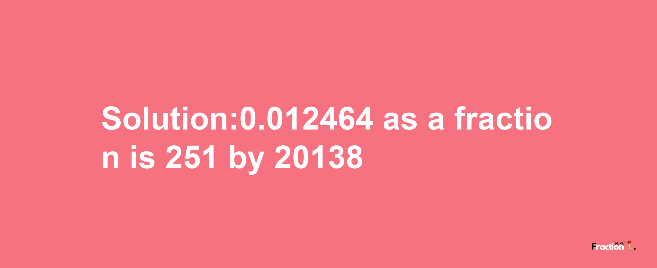 Solution:0.012464 as a fraction is 251/20138