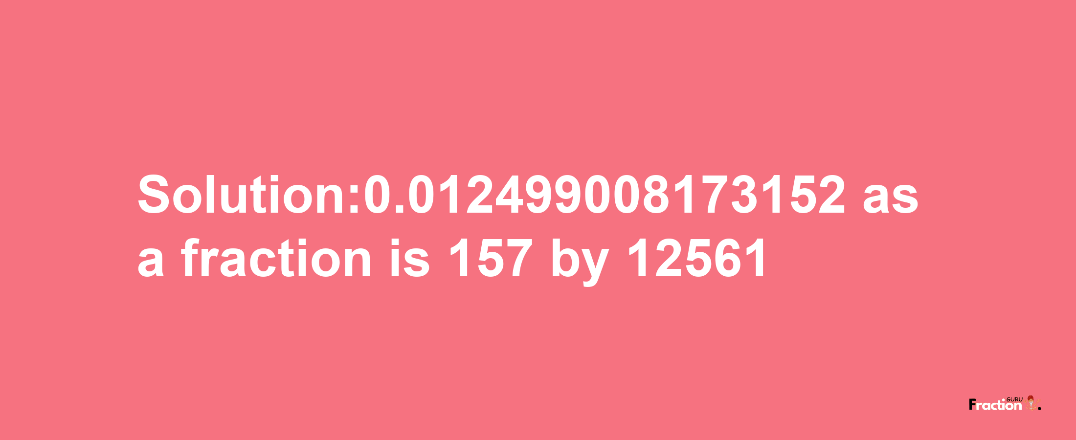 Solution:0.012499008173152 as a fraction is 157/12561