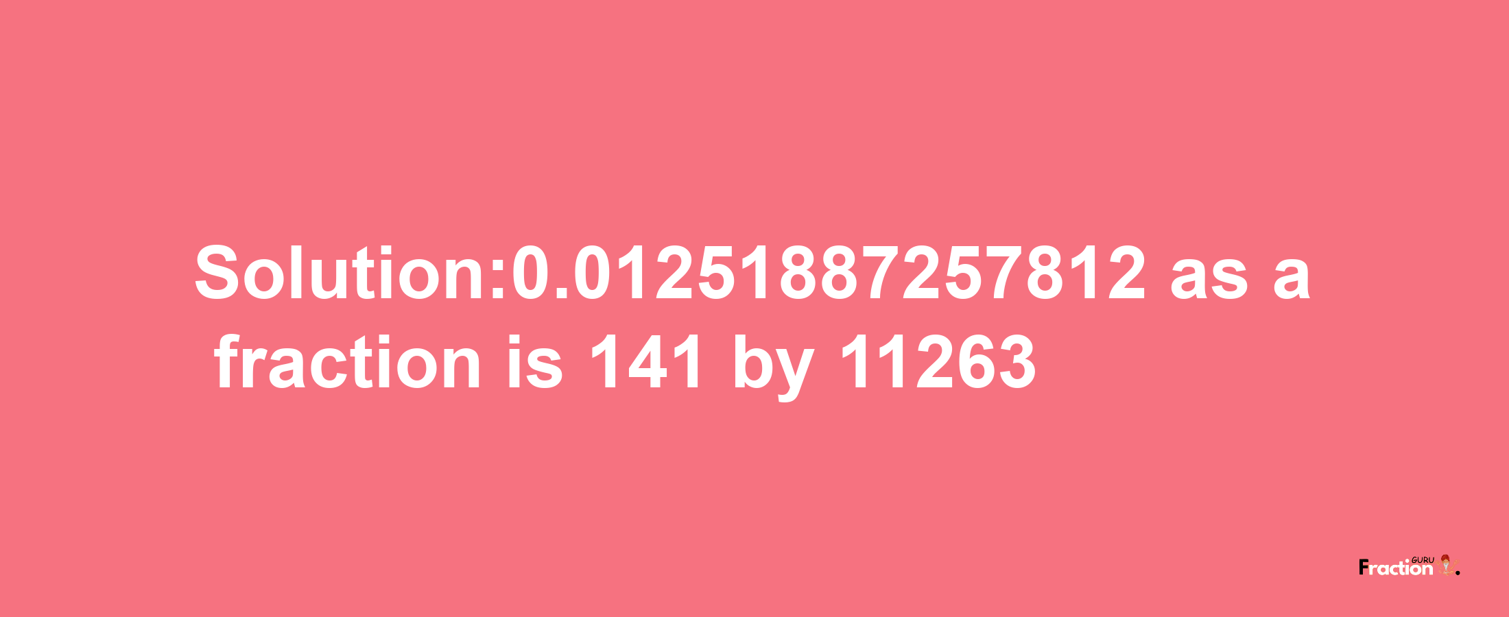 Solution:0.01251887257812 as a fraction is 141/11263