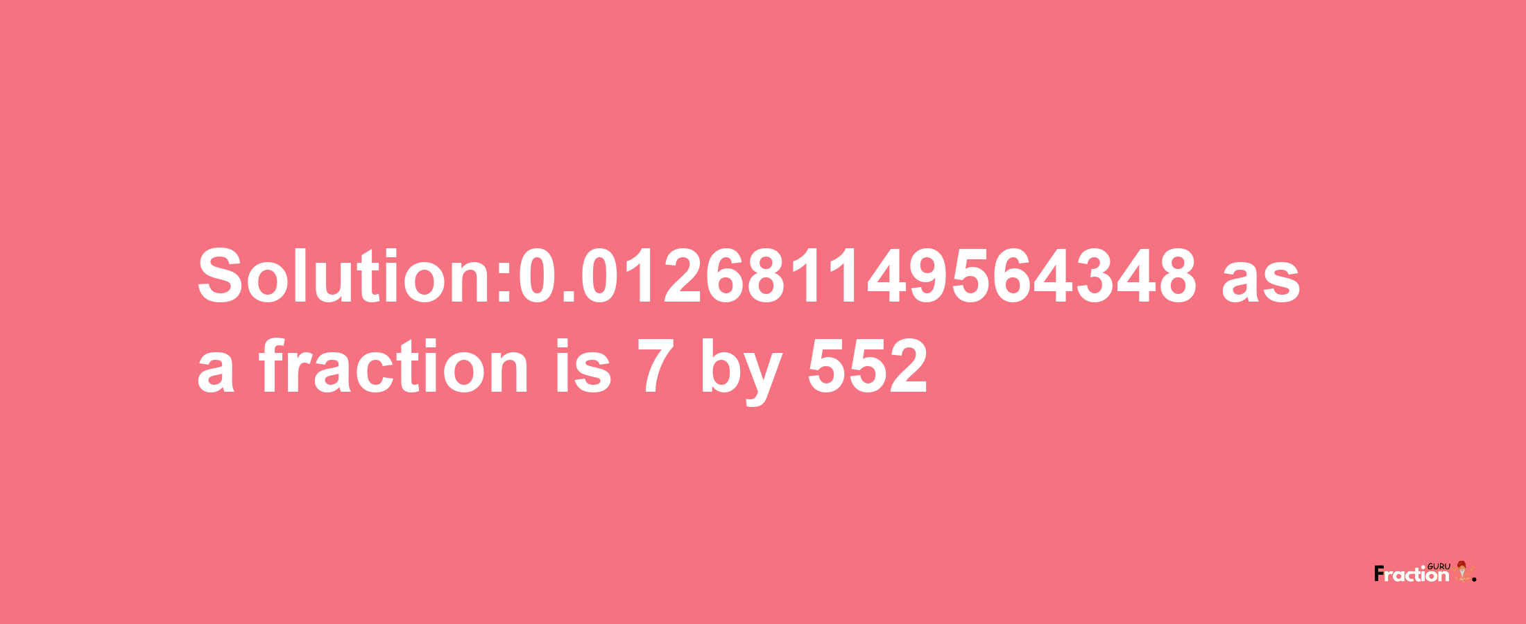 Solution:0.012681149564348 as a fraction is 7/552