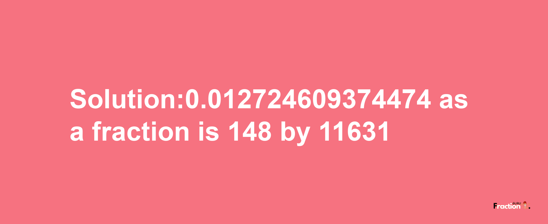 Solution:0.012724609374474 as a fraction is 148/11631