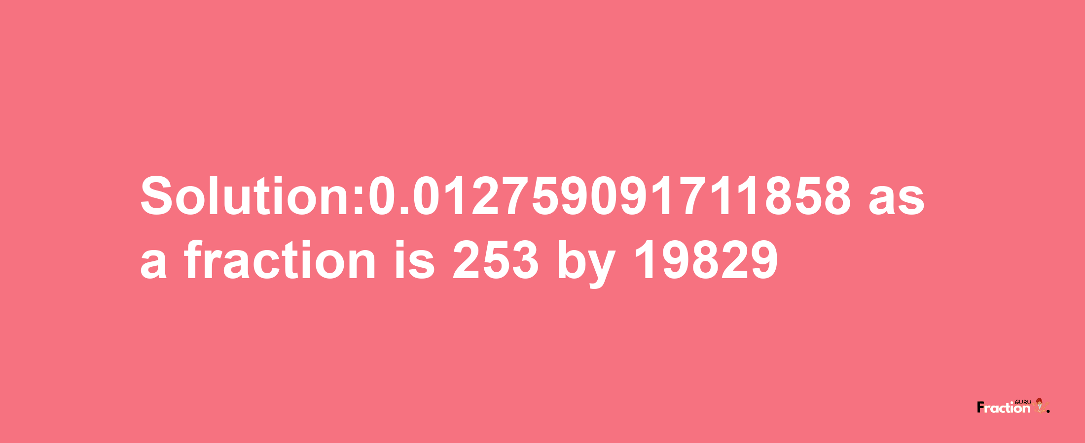 Solution:0.012759091711858 as a fraction is 253/19829