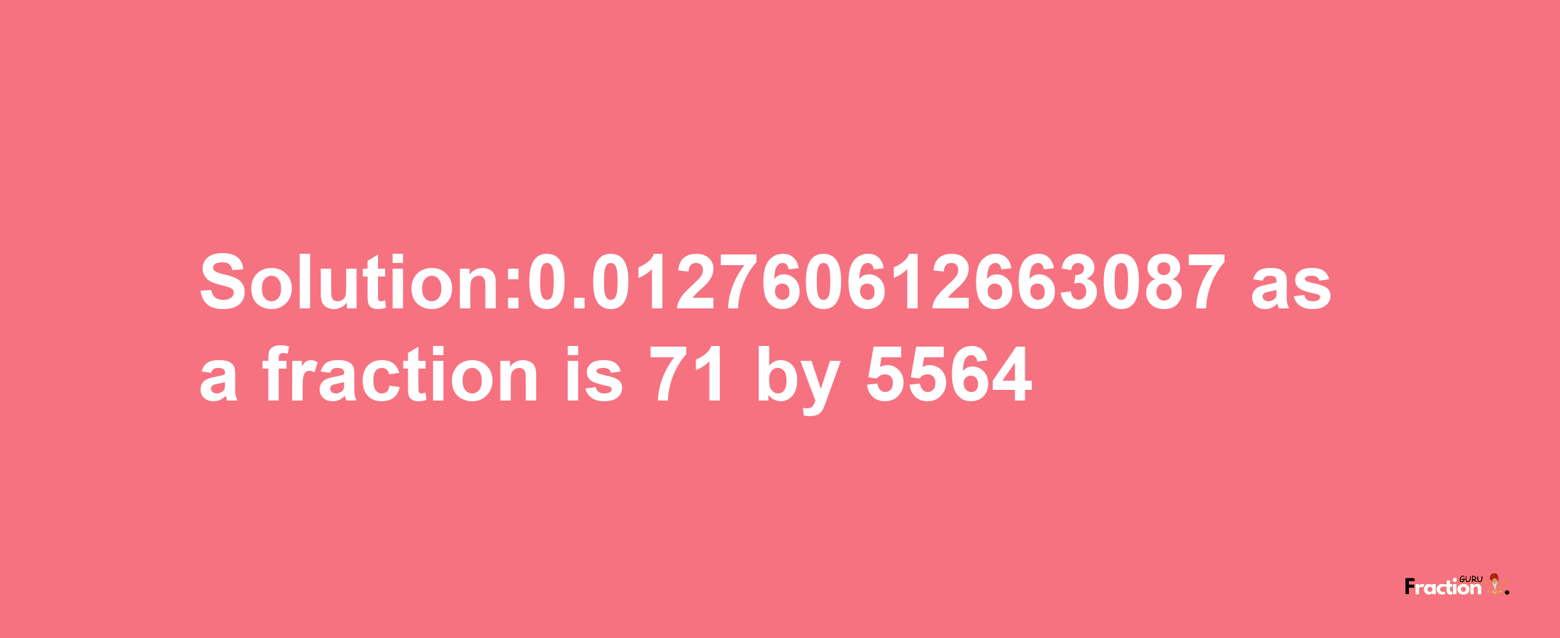 Solution:0.012760612663087 as a fraction is 71/5564