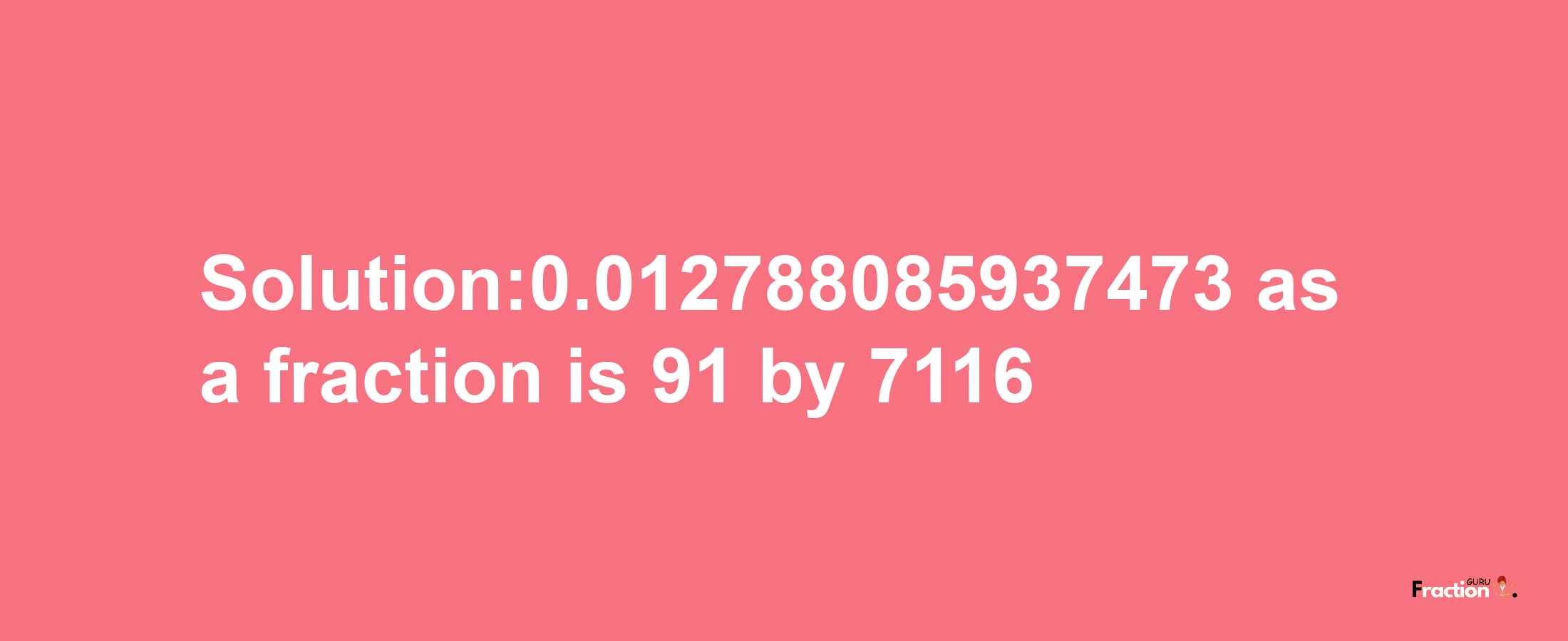 Solution:0.012788085937473 as a fraction is 91/7116