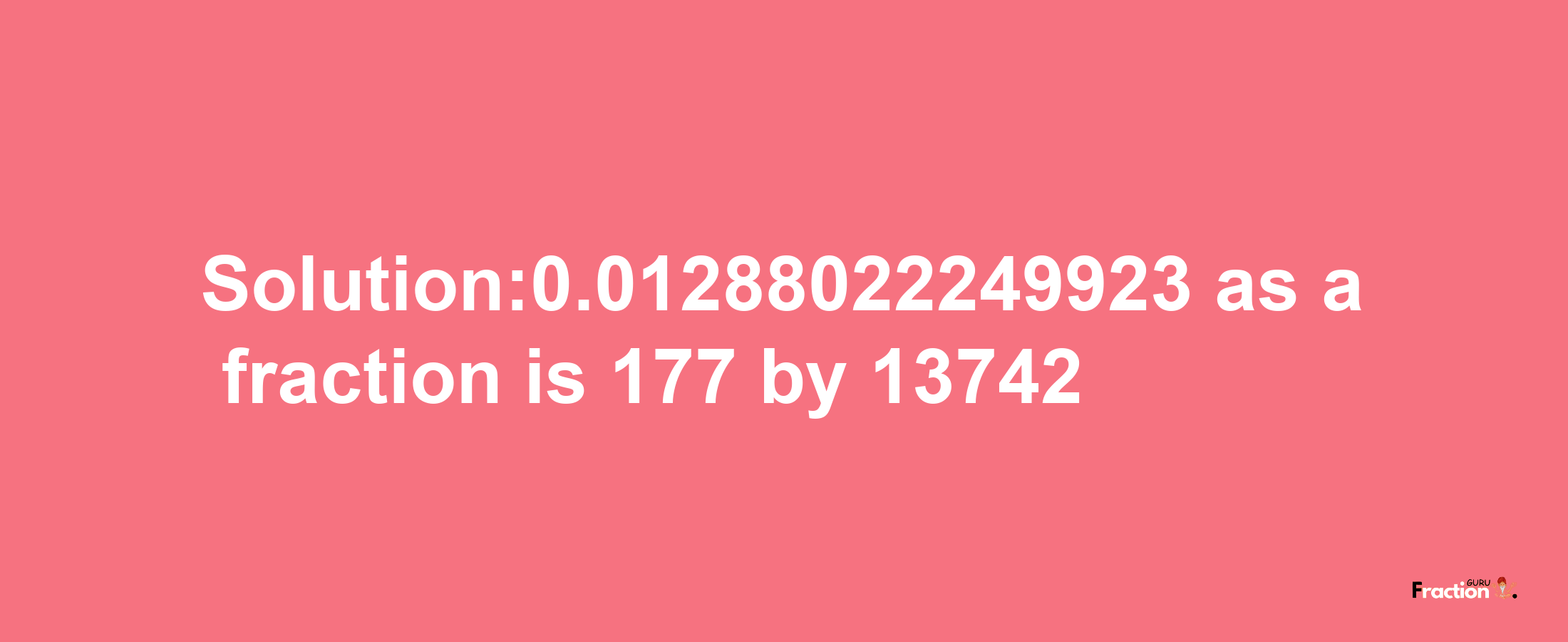 Solution:0.01288022249923 as a fraction is 177/13742