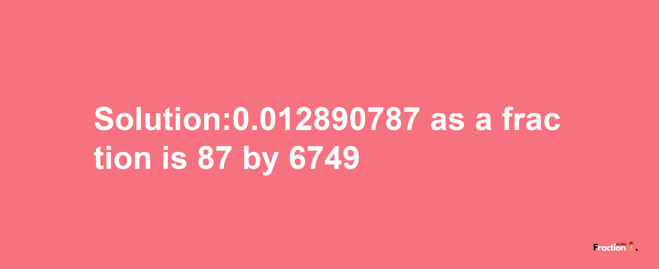 Solution:0.012890787 as a fraction is 87/6749