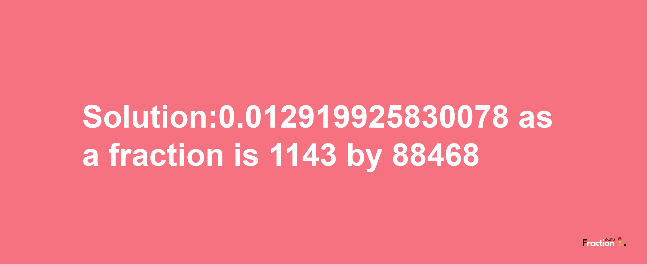 Solution:0.012919925830078 as a fraction is 1143/88468