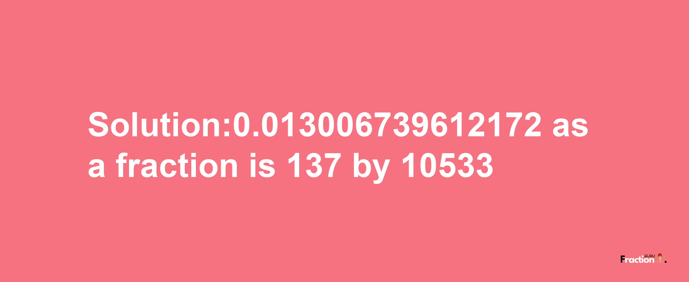 Solution:0.013006739612172 as a fraction is 137/10533