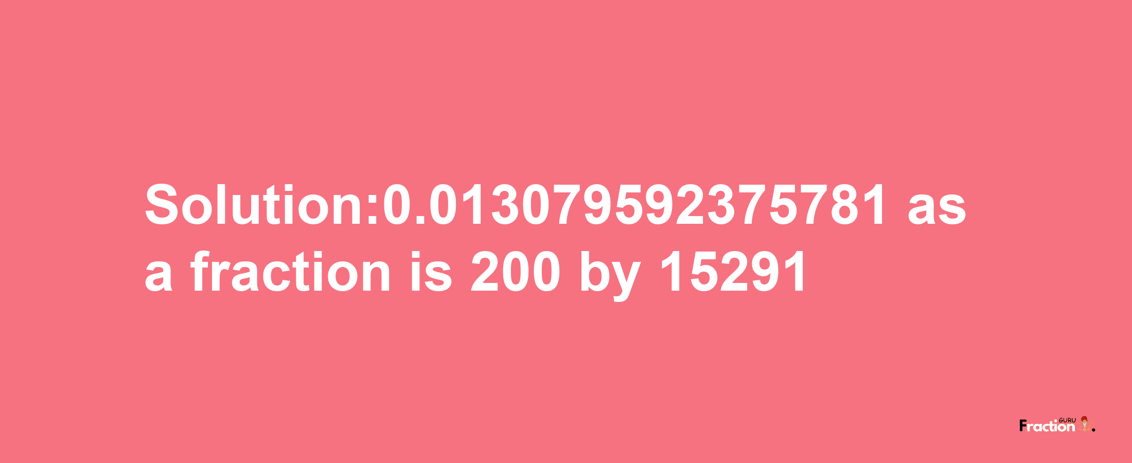 Solution:0.013079592375781 as a fraction is 200/15291