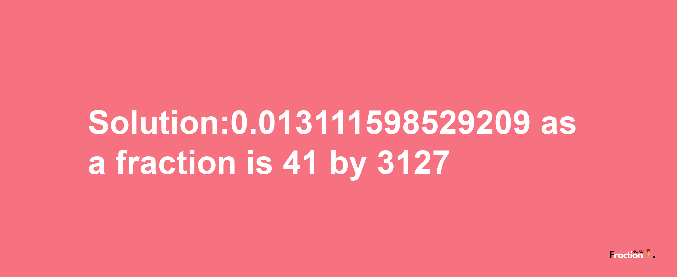 Solution:0.013111598529209 as a fraction is 41/3127