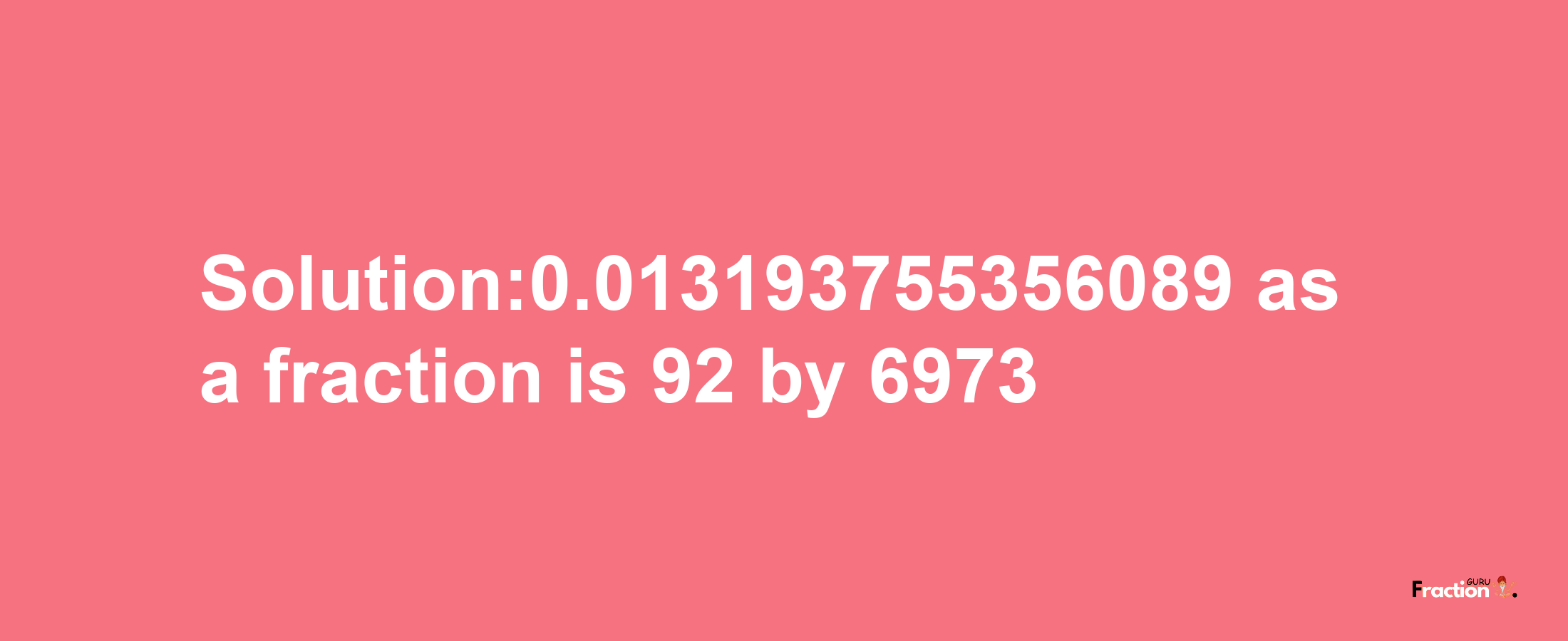 Solution:0.013193755356089 as a fraction is 92/6973