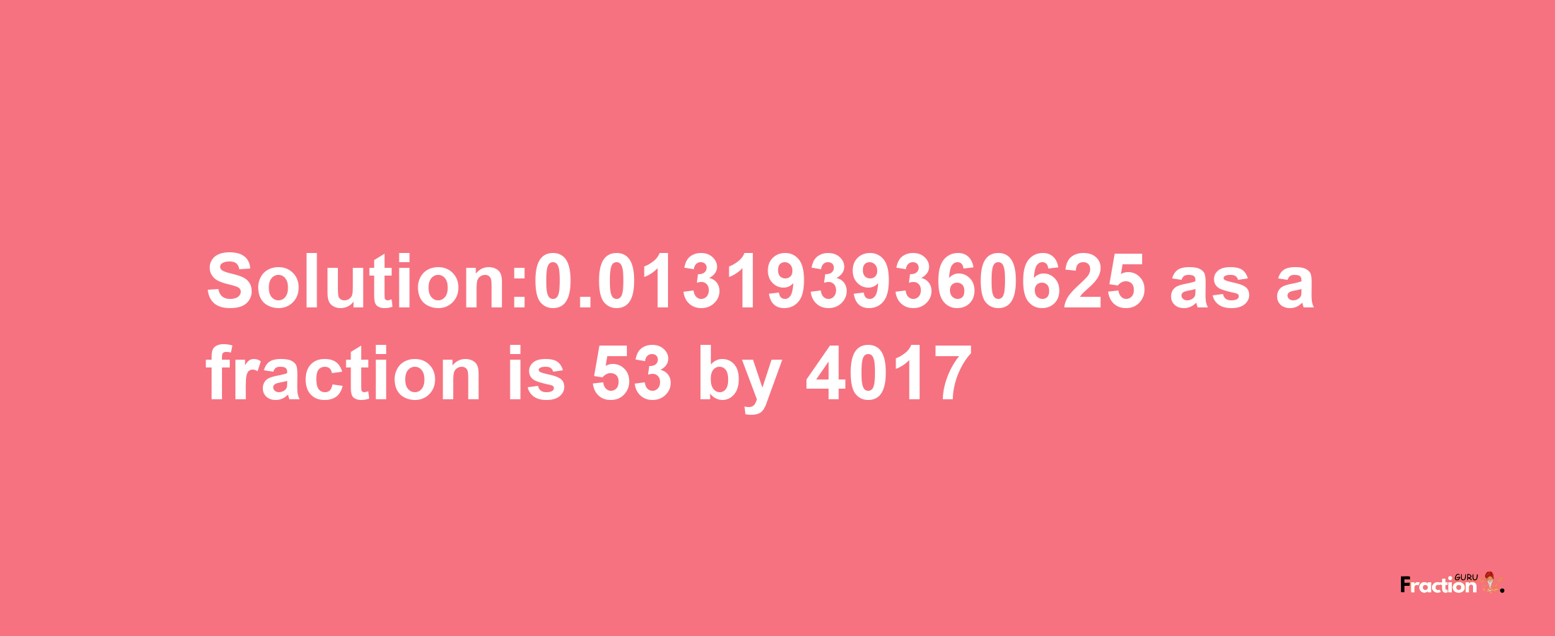 Solution:0.0131939360625 as a fraction is 53/4017