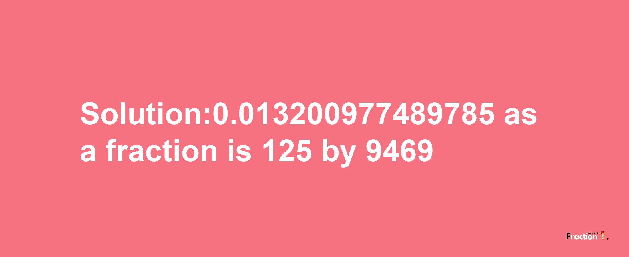 Solution:0.013200977489785 as a fraction is 125/9469