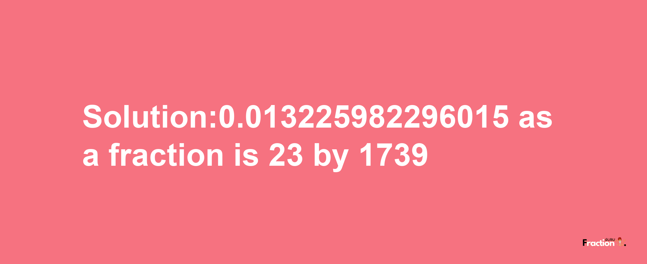 Solution:0.013225982296015 as a fraction is 23/1739