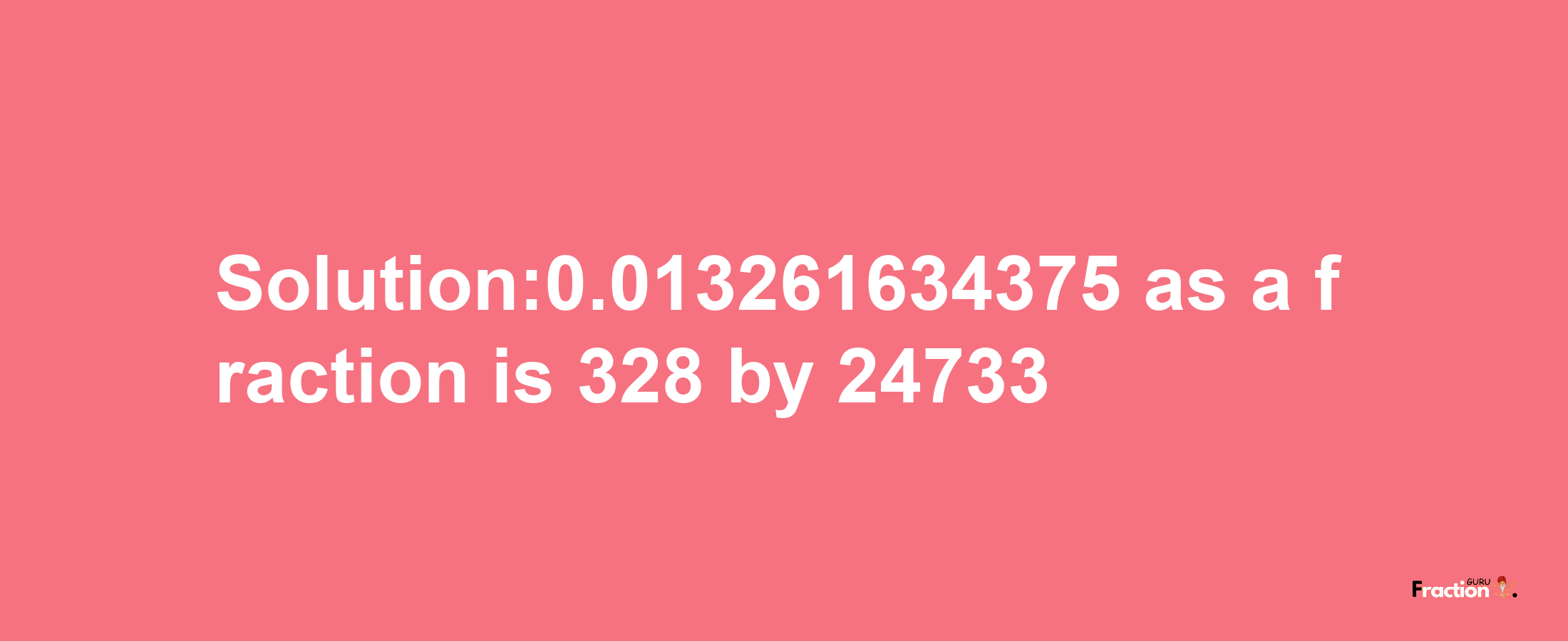 Solution:0.013261634375 as a fraction is 328/24733