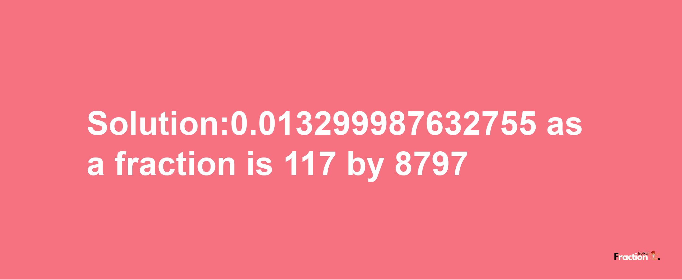 Solution:0.013299987632755 as a fraction is 117/8797