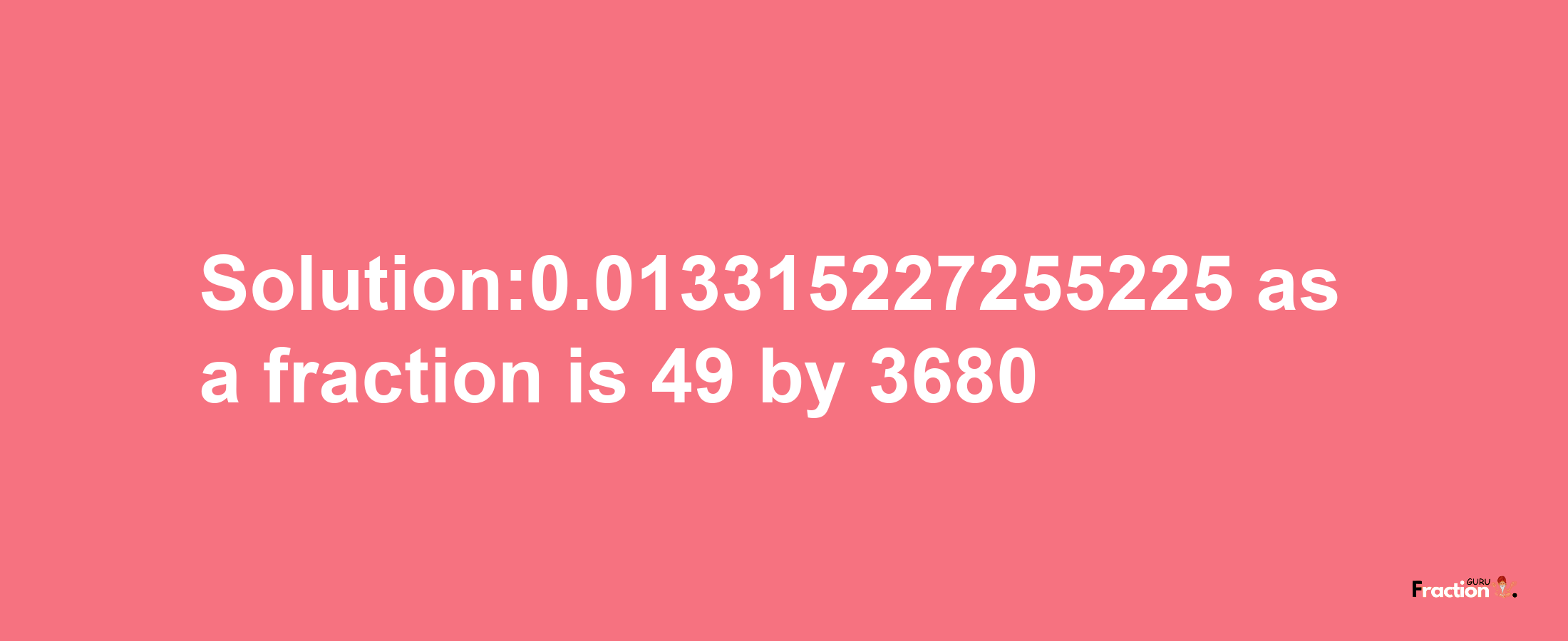 Solution:0.013315227255225 as a fraction is 49/3680