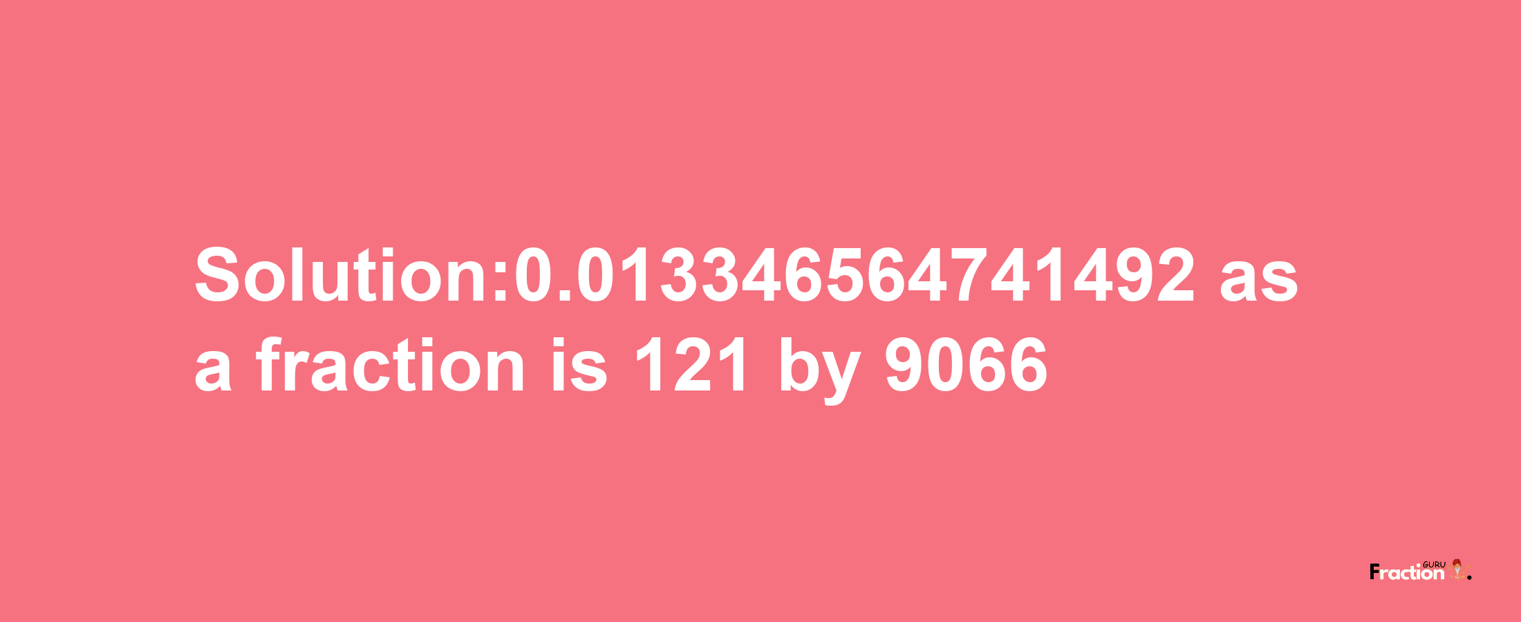 Solution:0.013346564741492 as a fraction is 121/9066