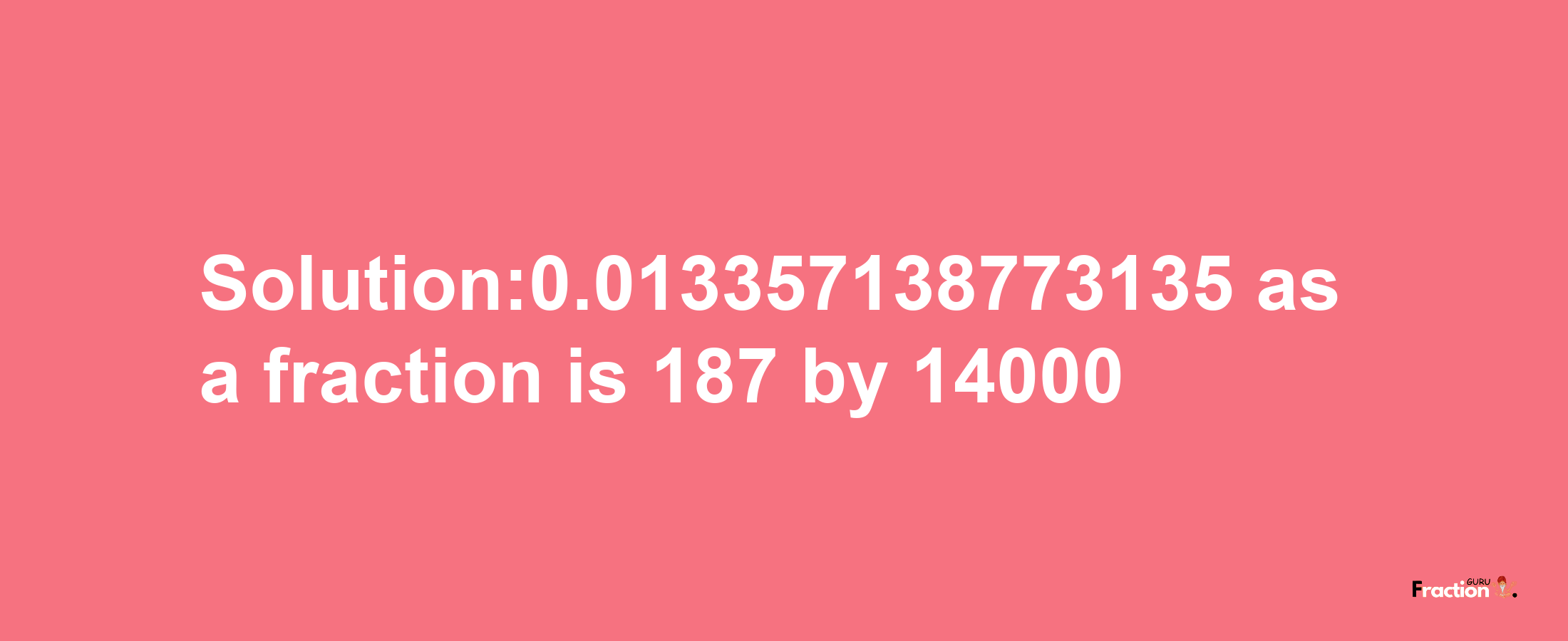 Solution:0.013357138773135 as a fraction is 187/14000