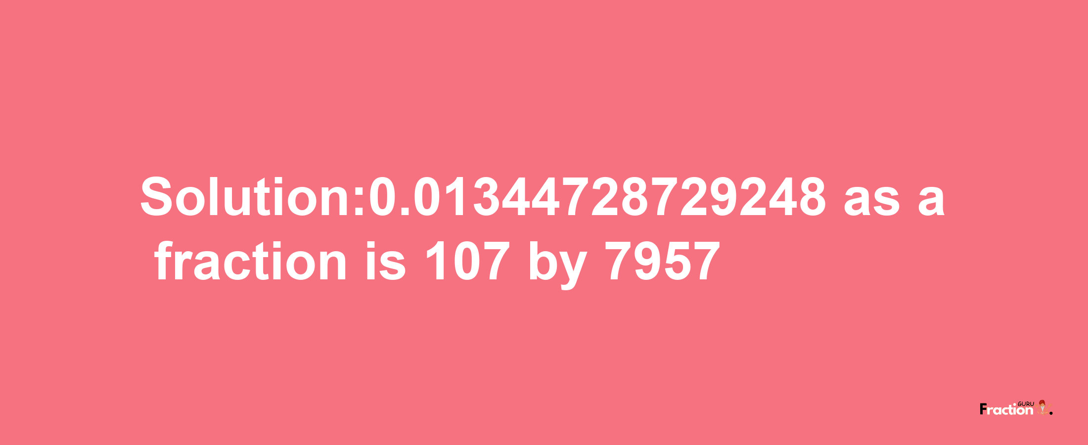 Solution:0.01344728729248 as a fraction is 107/7957