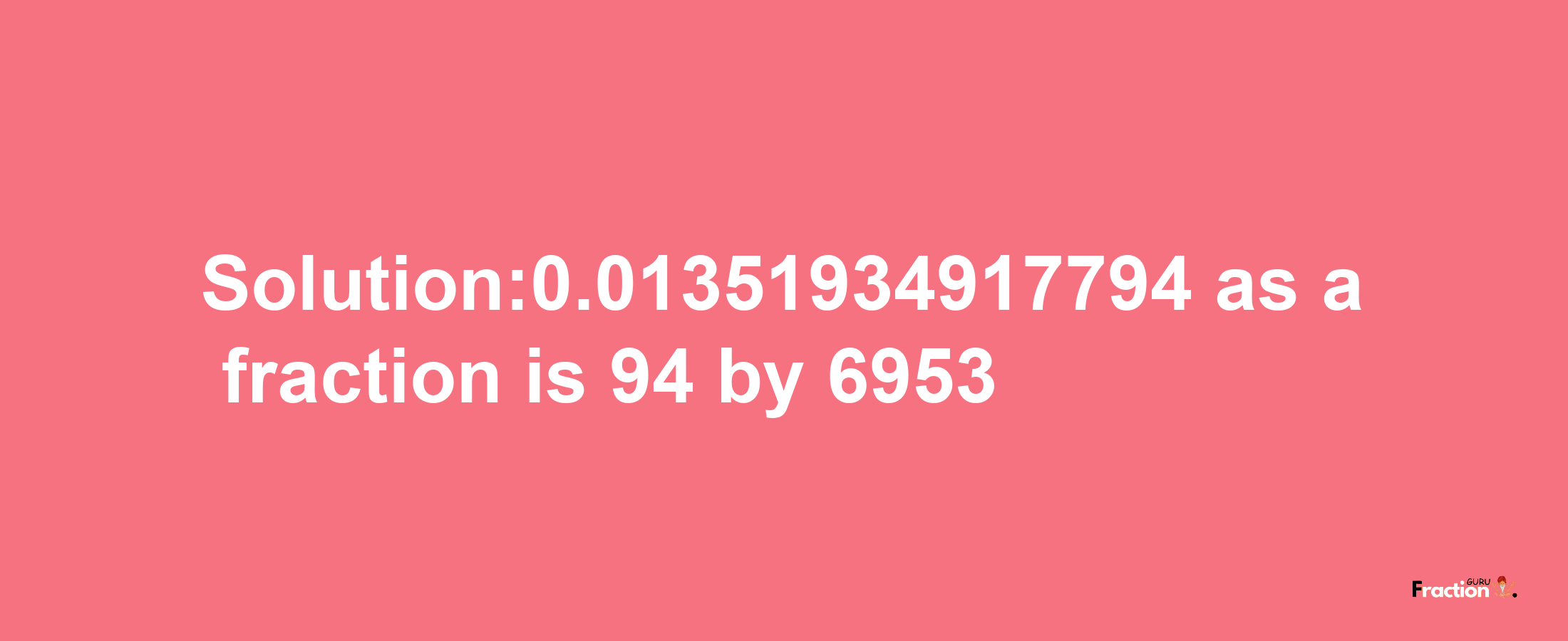 Solution:0.01351934917794 as a fraction is 94/6953