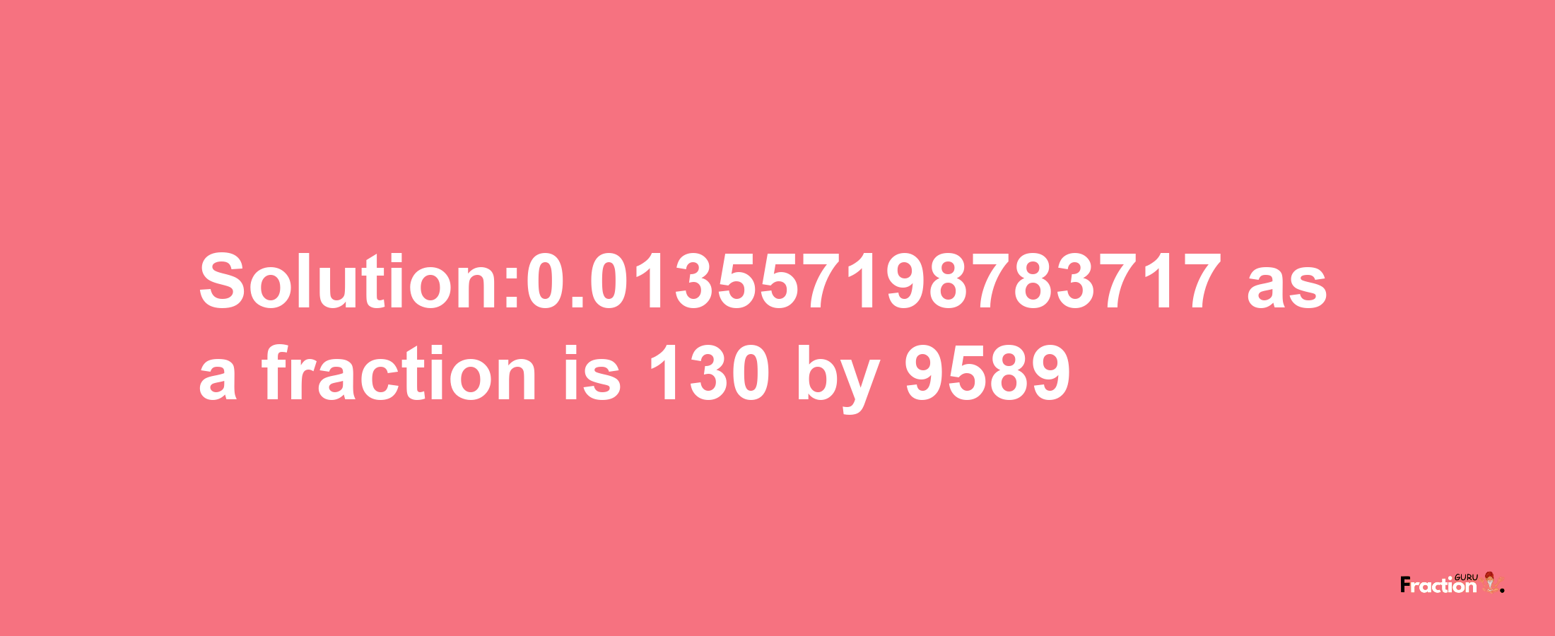 Solution:0.013557198783717 as a fraction is 130/9589