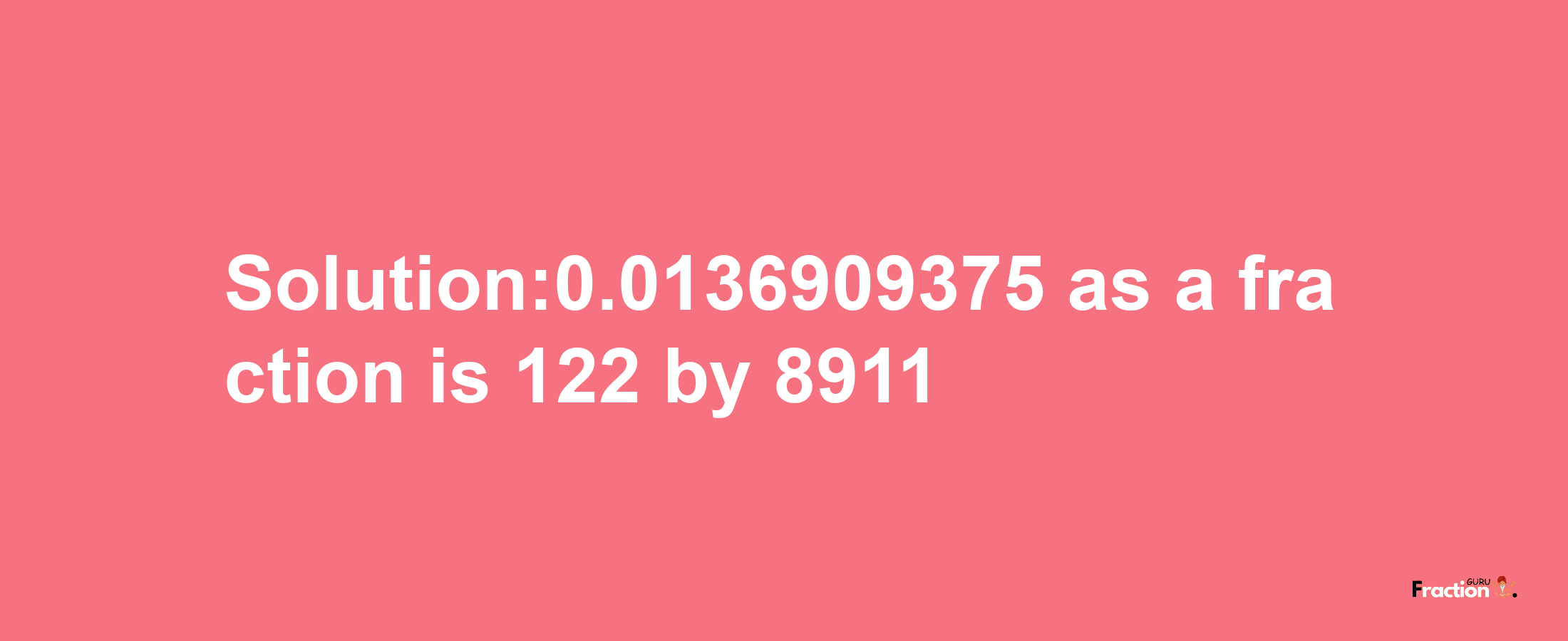 Solution:0.0136909375 as a fraction is 122/8911