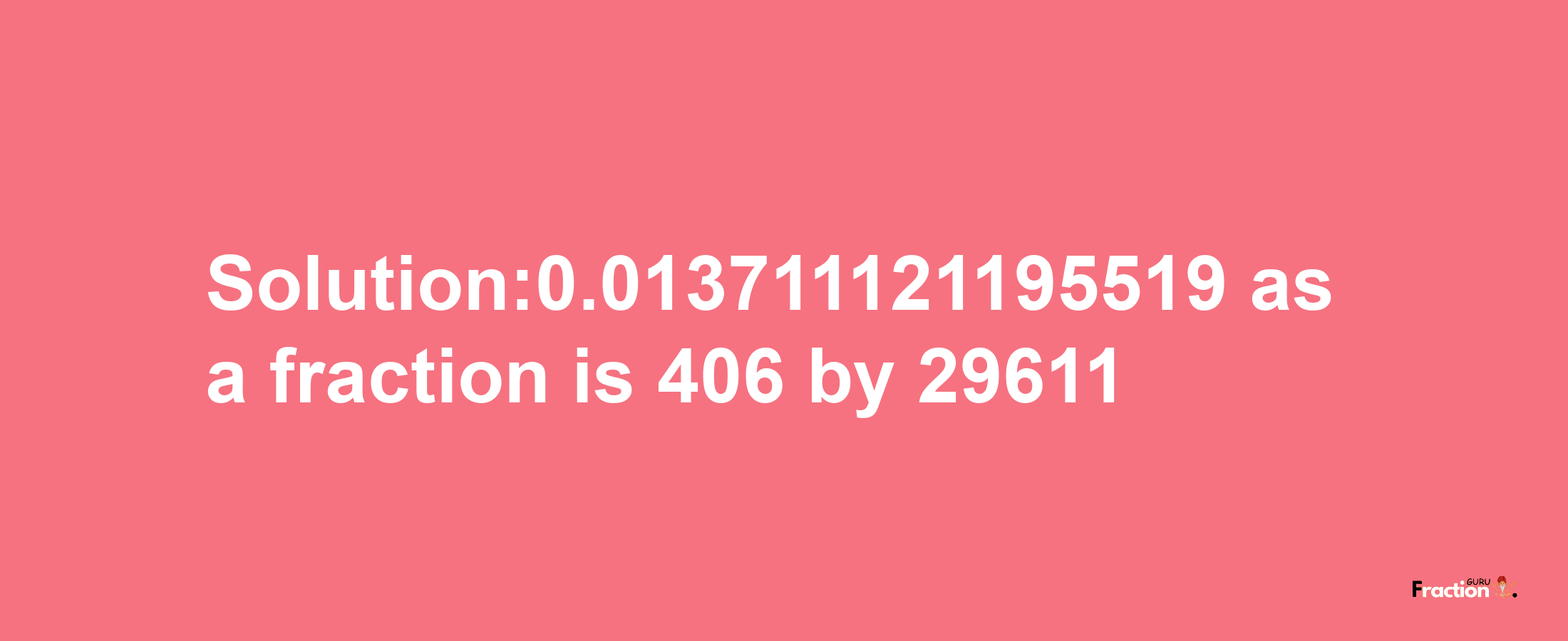 Solution:0.013711121195519 as a fraction is 406/29611