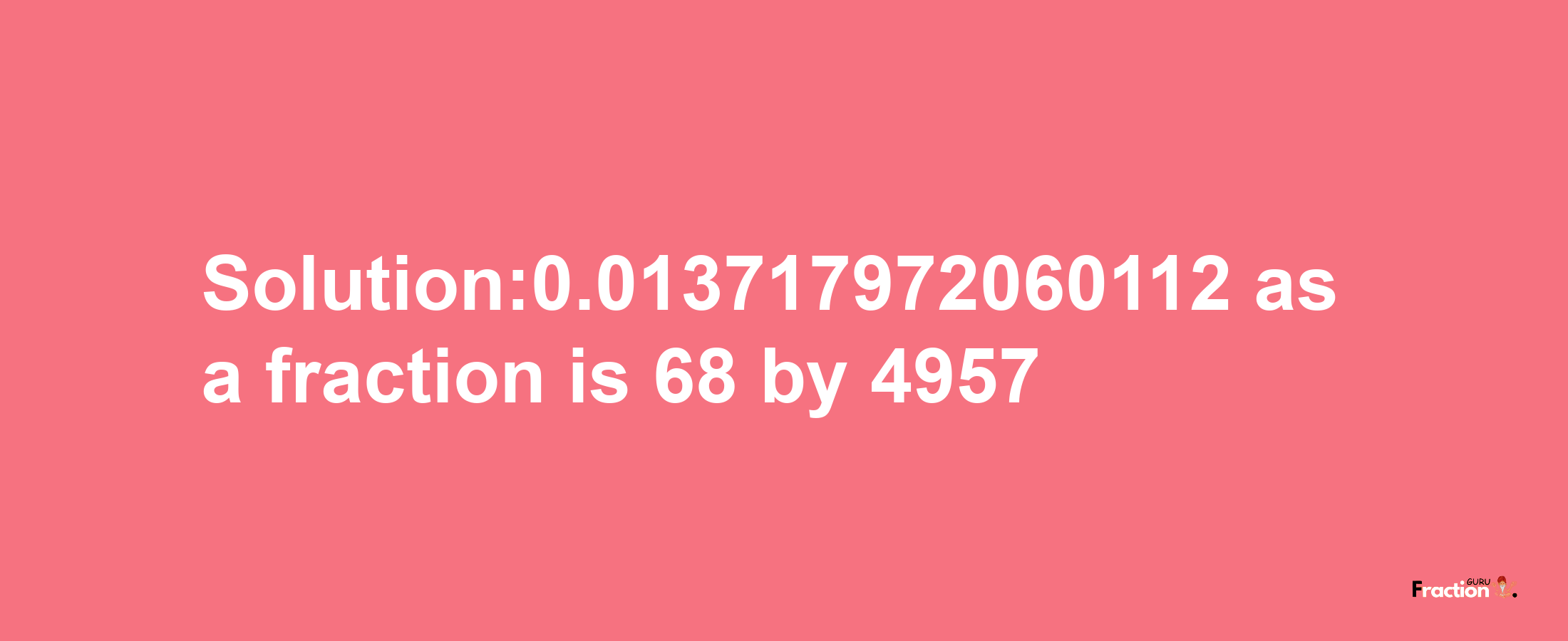 Solution:0.013717972060112 as a fraction is 68/4957