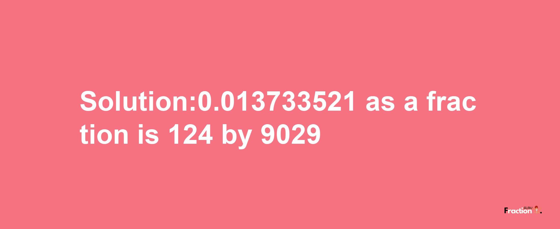 Solution:0.013733521 as a fraction is 124/9029