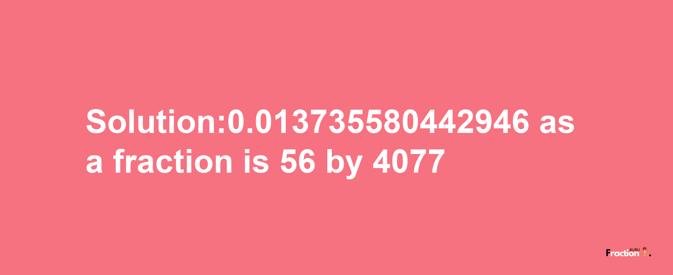 Solution:0.013735580442946 as a fraction is 56/4077