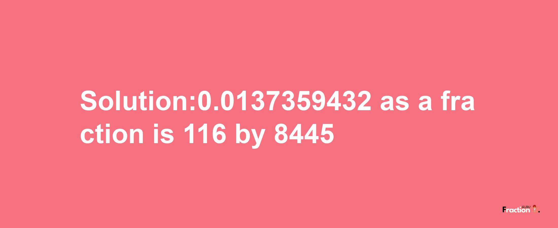 Solution:0.0137359432 as a fraction is 116/8445