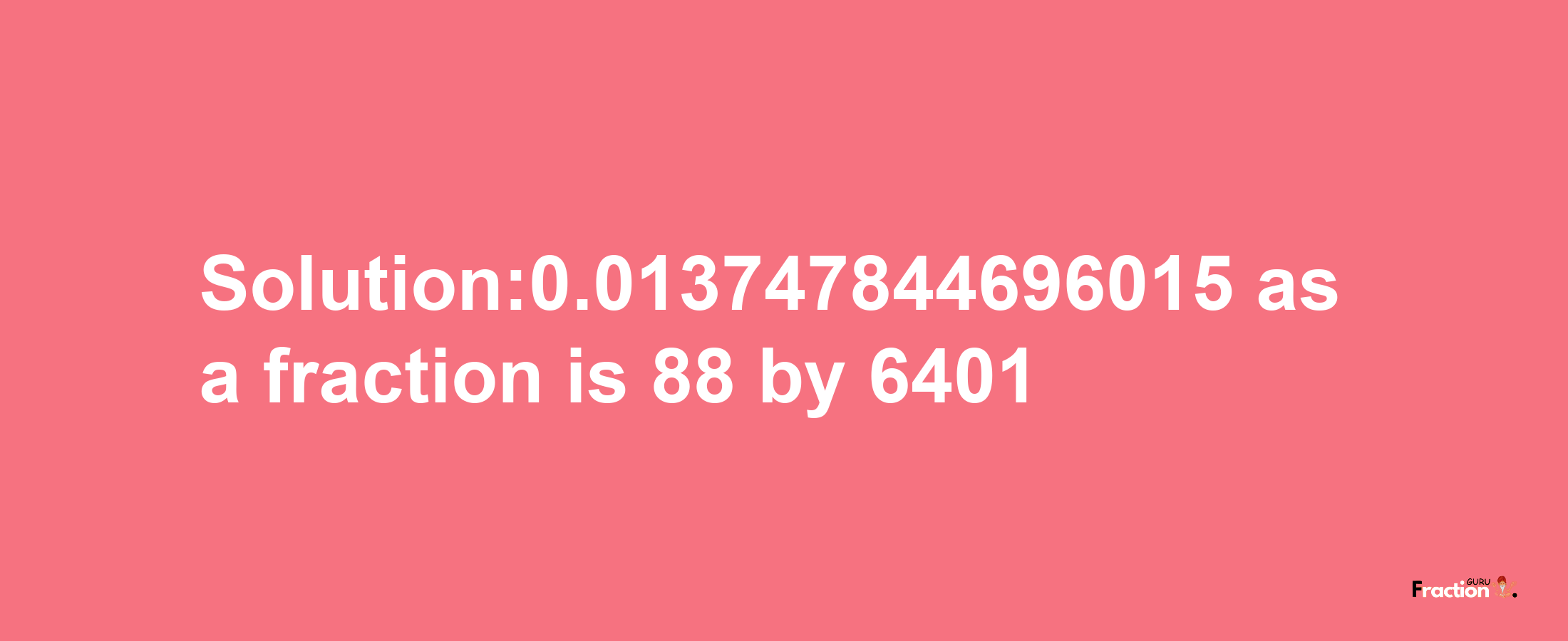 Solution:0.013747844696015 as a fraction is 88/6401