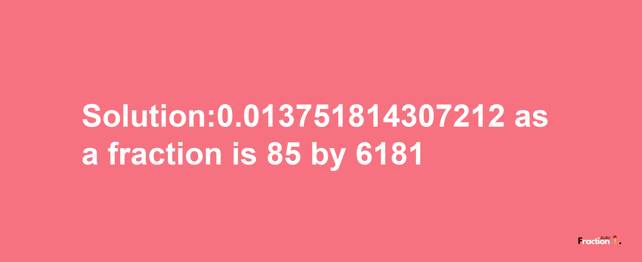 Solution:0.013751814307212 as a fraction is 85/6181