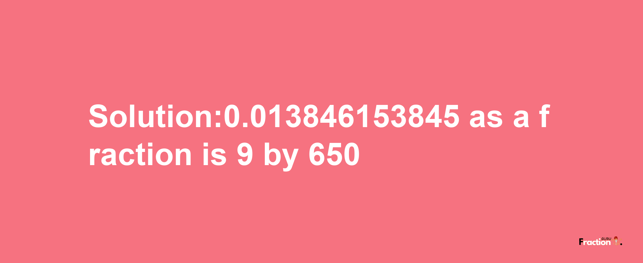 Solution:0.013846153845 as a fraction is 9/650