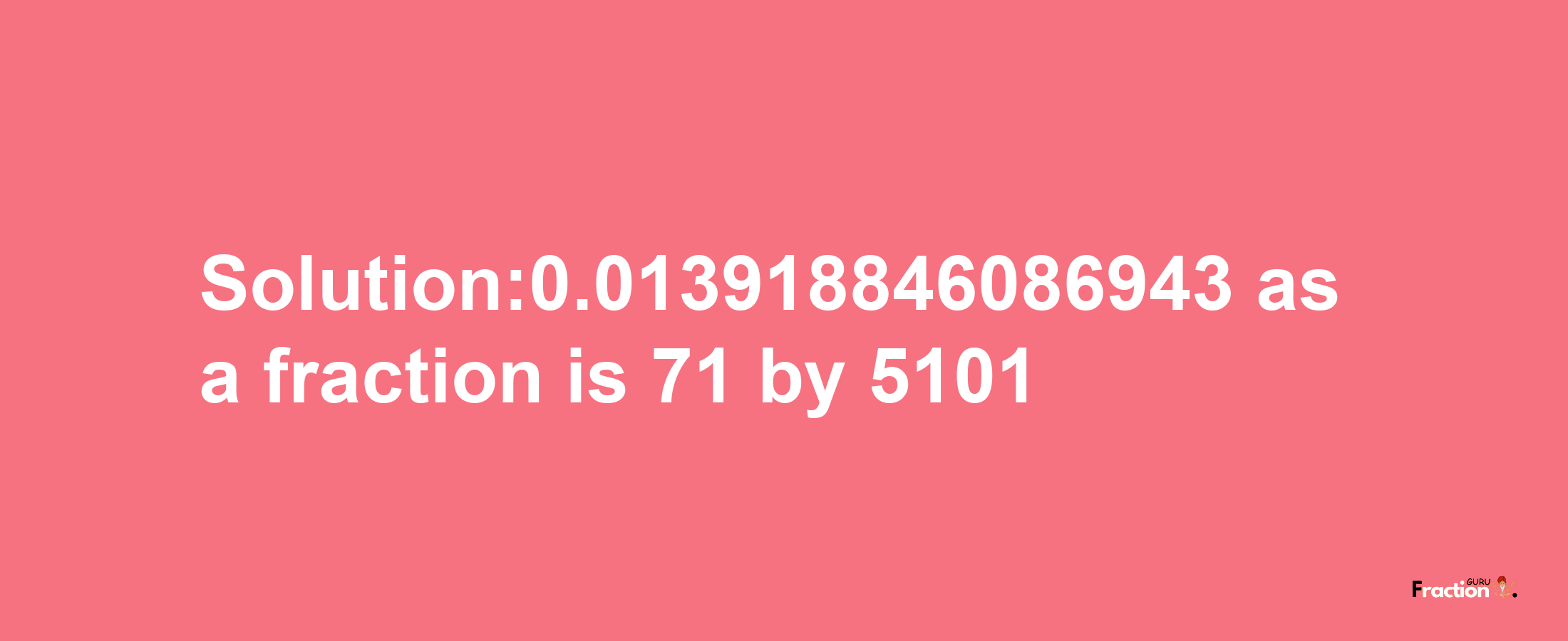 Solution:0.013918846086943 as a fraction is 71/5101