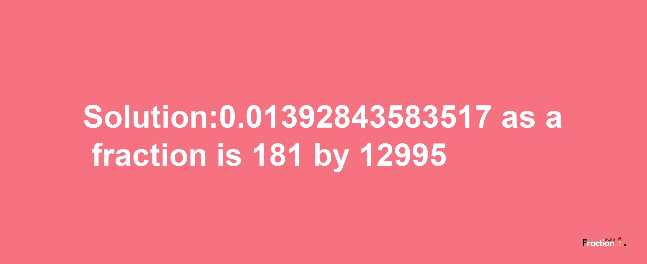 Solution:0.01392843583517 as a fraction is 181/12995