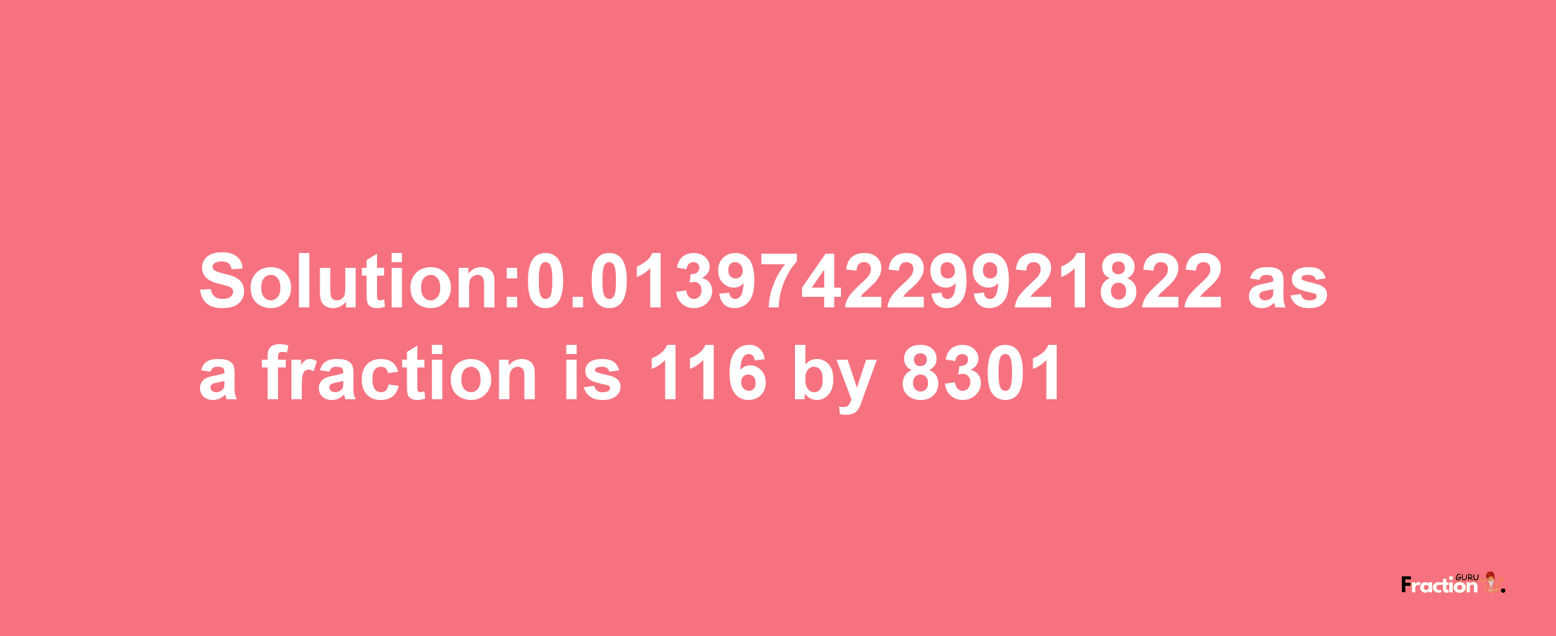 Solution:0.013974229921822 as a fraction is 116/8301