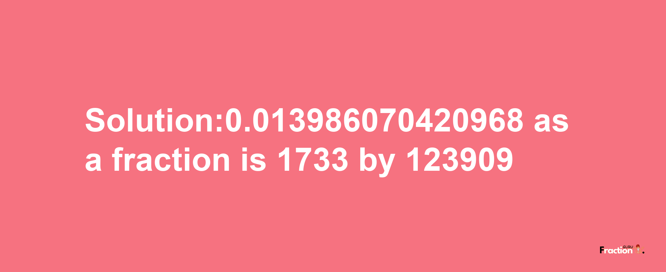 Solution:0.013986070420968 as a fraction is 1733/123909