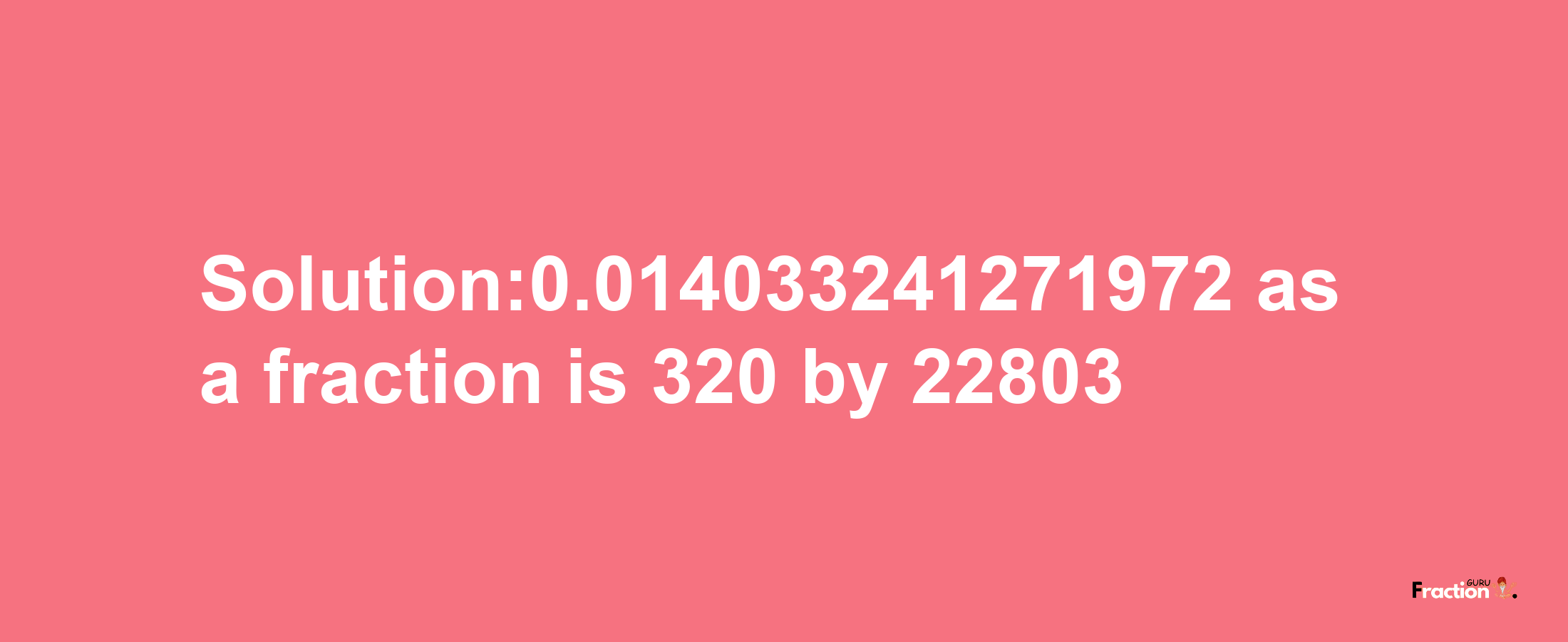 Solution:0.014033241271972 as a fraction is 320/22803