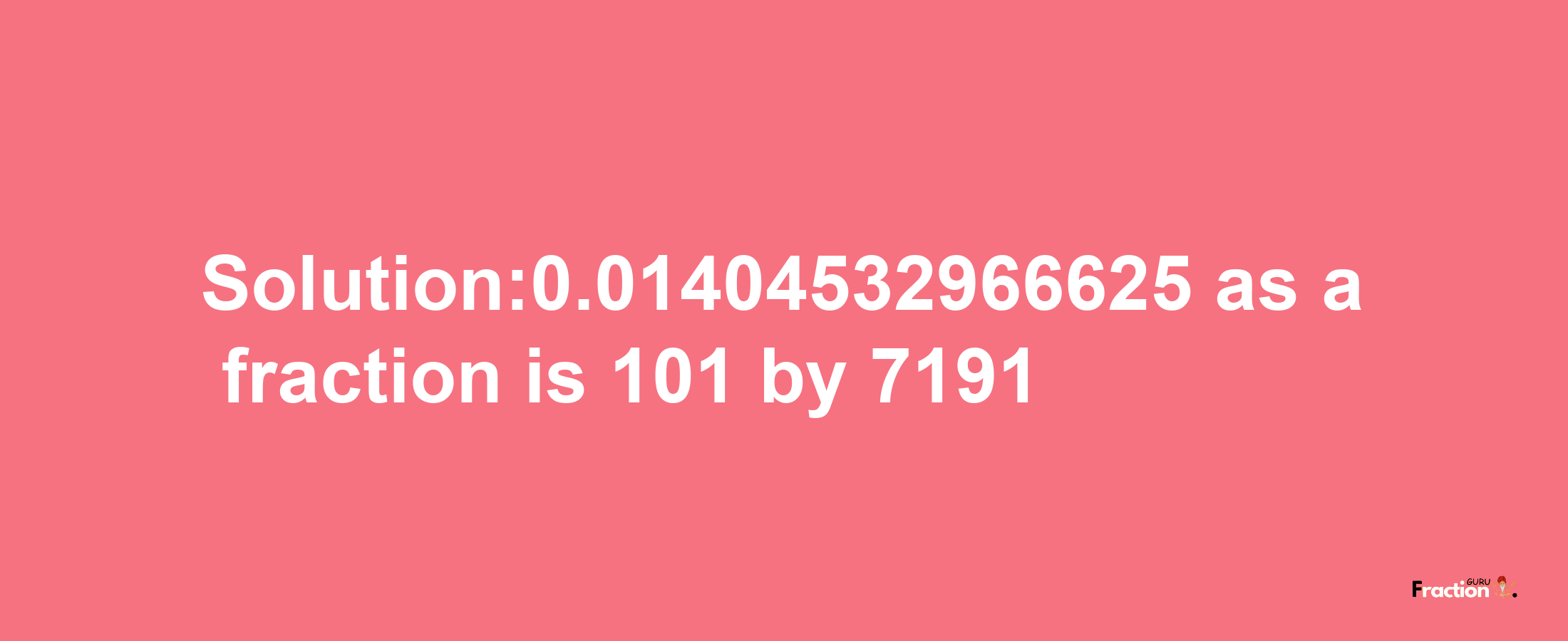 Solution:0.01404532966625 as a fraction is 101/7191